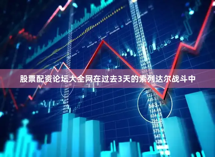 股票配资论坛大全网在过去3天的索列达尔战斗中