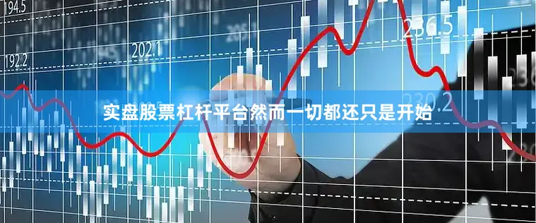 实盘股票杠杆平台然而一切都还只是开始