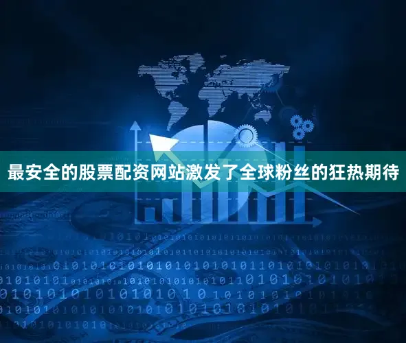 最安全的股票配资网站激发了全球粉丝的狂热期待