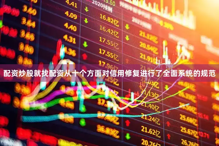 配资炒股就找配资从十个方面对信用修复进行了全面系统的规范