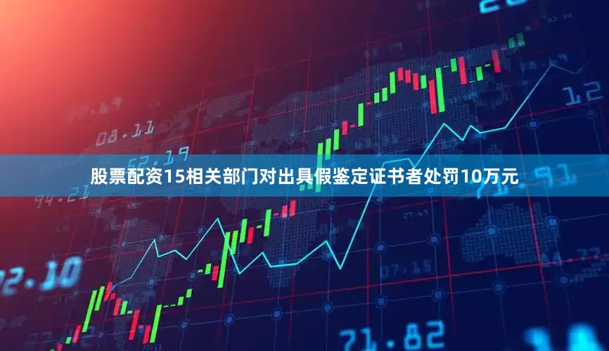 股票配资15相关部门对出具假鉴定证书者处罚10万元