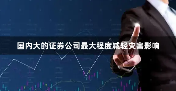 国内大的证券公司最大程度减轻灾害影响