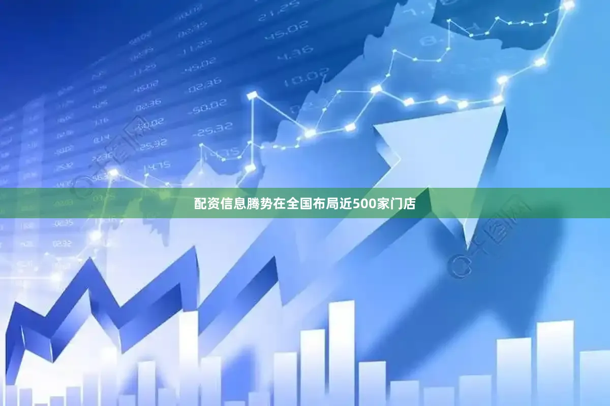 配资信息腾势在全国布局近500家门店