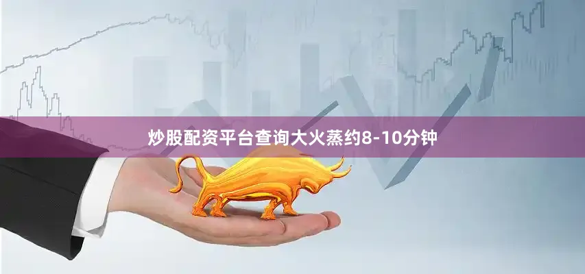 炒股配资平台查询大火蒸约8-10分钟