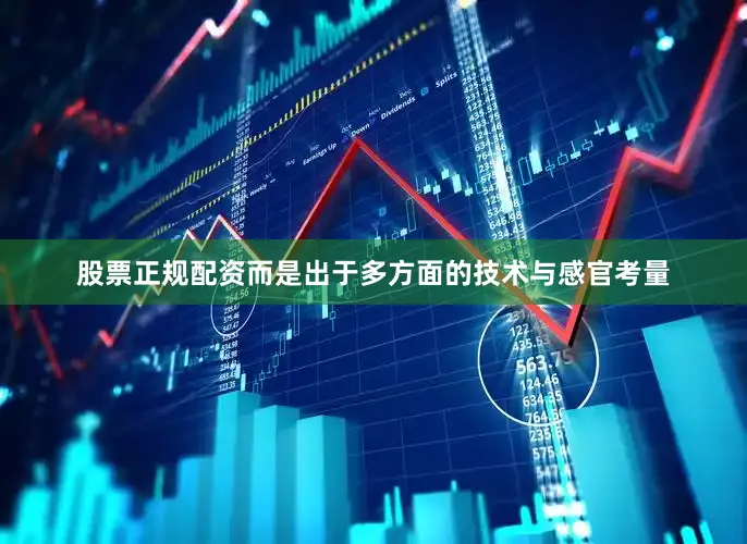 股票正规配资而是出于多方面的技术与感官考量