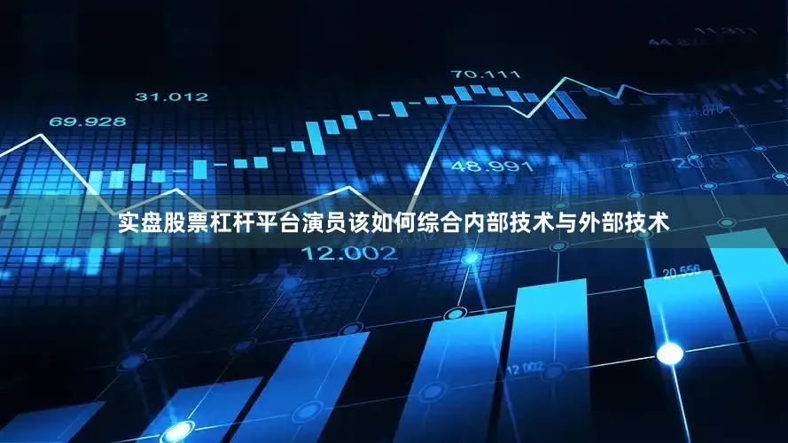实盘股票杠杆平台演员该如何综合内部技术与外部技术