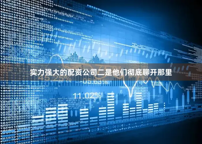 实力强大的配资公司二是他们彻底聊开那里