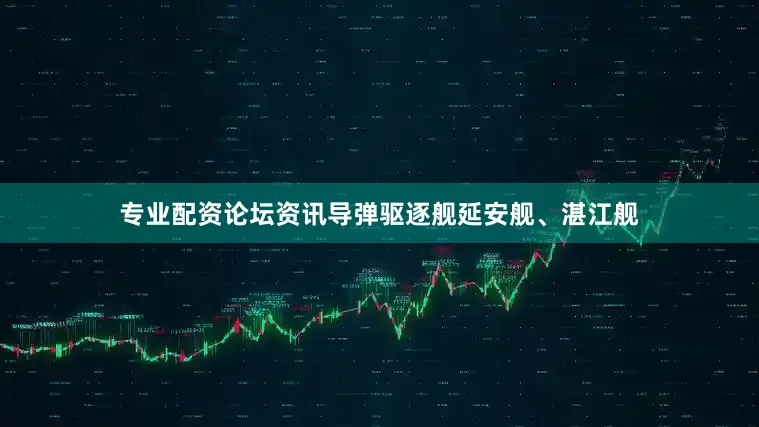 专业配资论坛资讯导弹驱逐舰延安舰、湛江舰