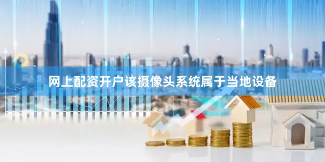 网上配资开户　　该摄像头系统属于当地设备