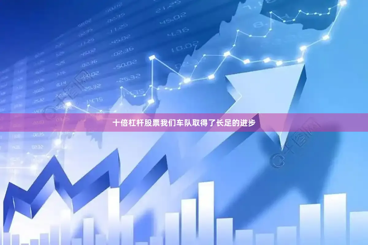 十倍杠杆股票我们车队取得了长足的进步