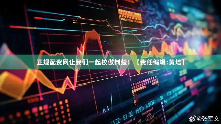 正规配资网让我们一起校傲荆楚！【责任编辑:黄培】