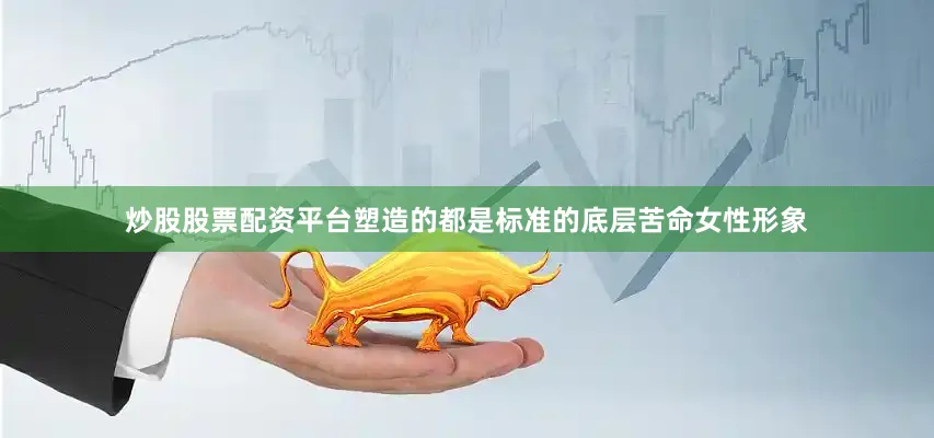 炒股股票配资平台塑造的都是标准的底层苦命女性形象