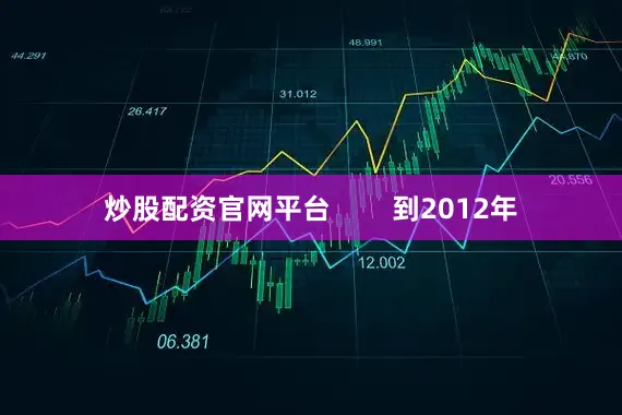 炒股配资官网平台        到2012年