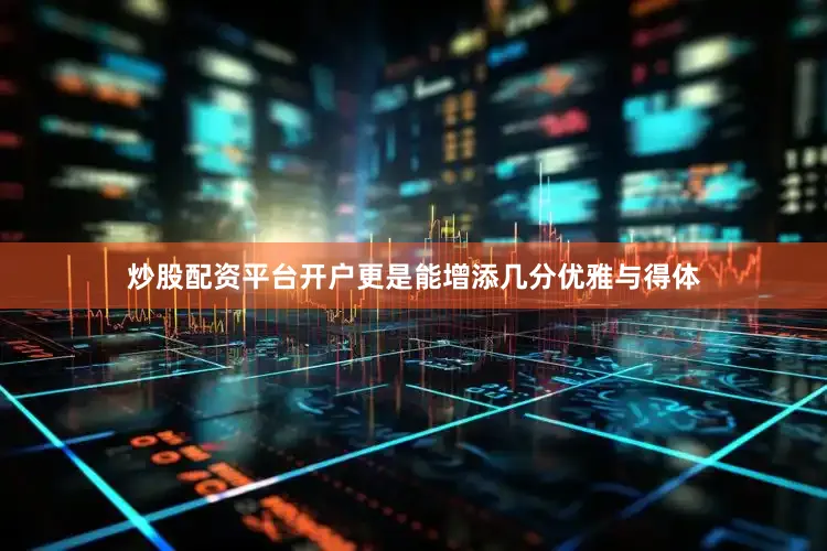 炒股配资平台开户更是能增添几分优雅与得体