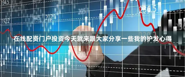 在线配资门户投资今天就来跟大家分享一些我的护发心得