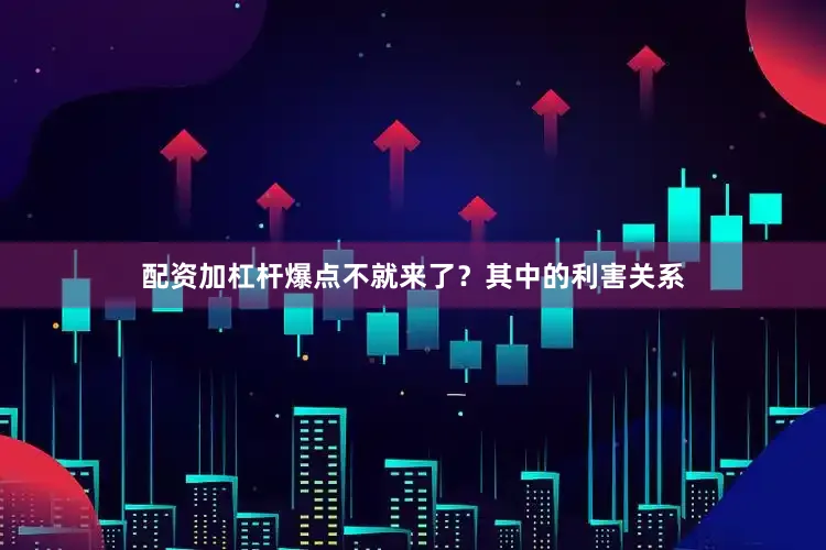 配资加杠杆爆点不就来了？其中的利害关系