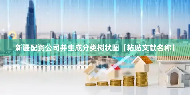 新疆配资公司并生成分类树状图【粘贴文献名称】