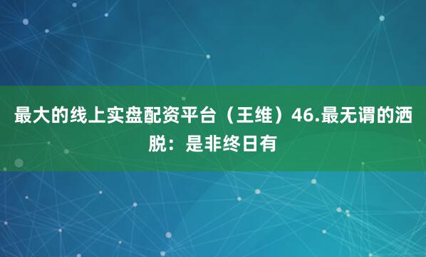 最大的线上实盘配资平台（王维）46.最无谓的洒脱：是非终日有