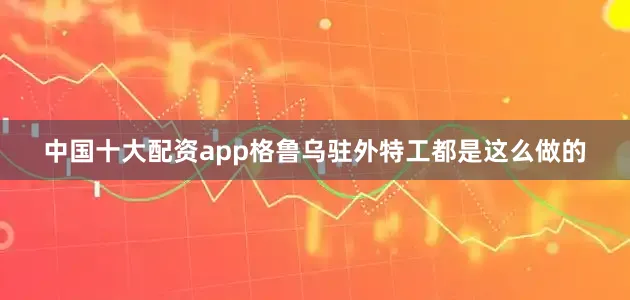 中国十大配资app格鲁乌驻外特工都是这么做的