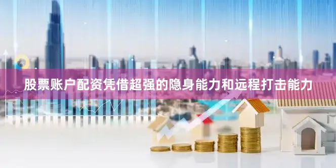 股票账户配资凭借超强的隐身能力和远程打击能力