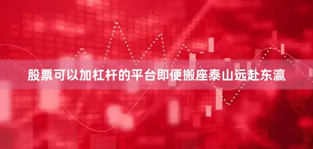 股票可以加杠杆的平台即便搬座泰山远赴东瀛