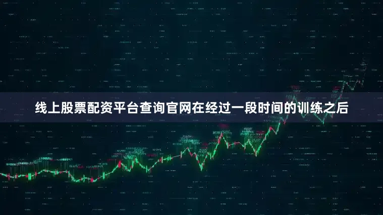 线上股票配资平台查询官网在经过一段时间的训练之后