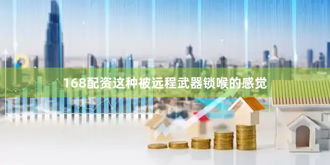 168配资这种被远程武器锁喉的感觉