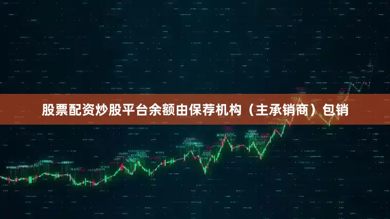 股票配资炒股平台余额由保荐机构（主承销商）包销