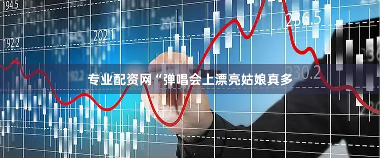 专业配资网“弹唱会上漂亮姑娘真多