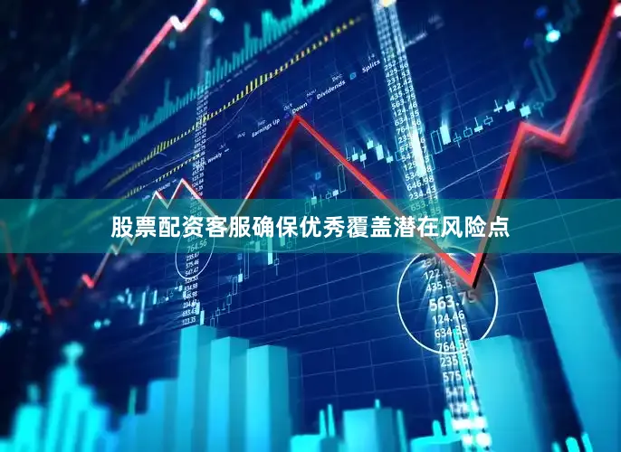 股票配资客服确保优秀覆盖潜在风险点