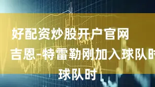好配资炒股开户官网        吉恩-特雷勒刚加入球队时