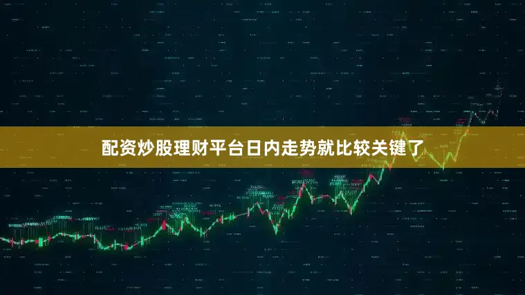 配资炒股理财平台日内走势就比较关键了