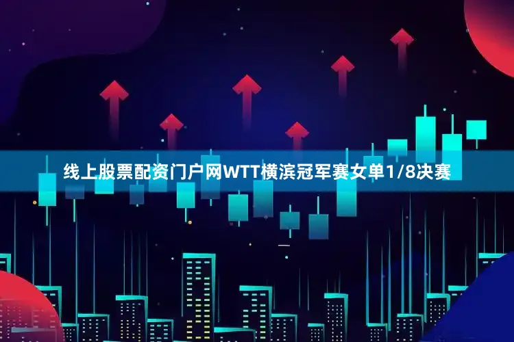 线上股票配资门户网WTT横滨冠军赛女单1/8决赛