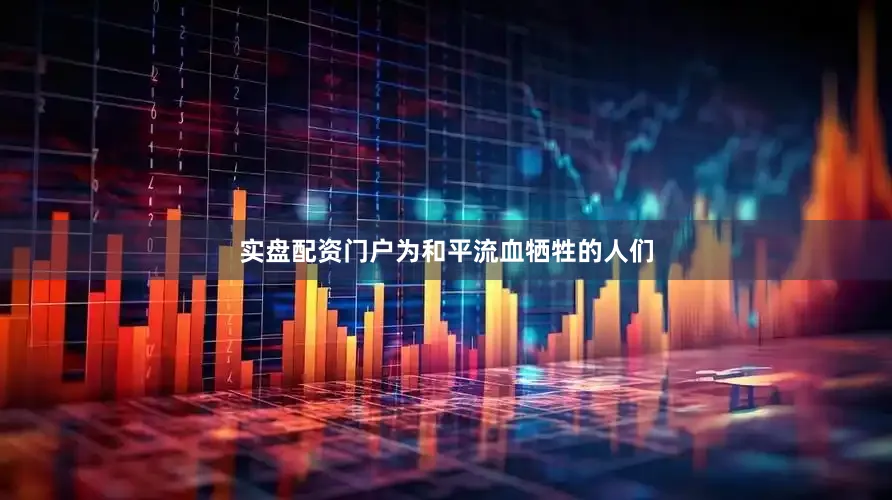 实盘配资门户为和平流血牺牲的人们