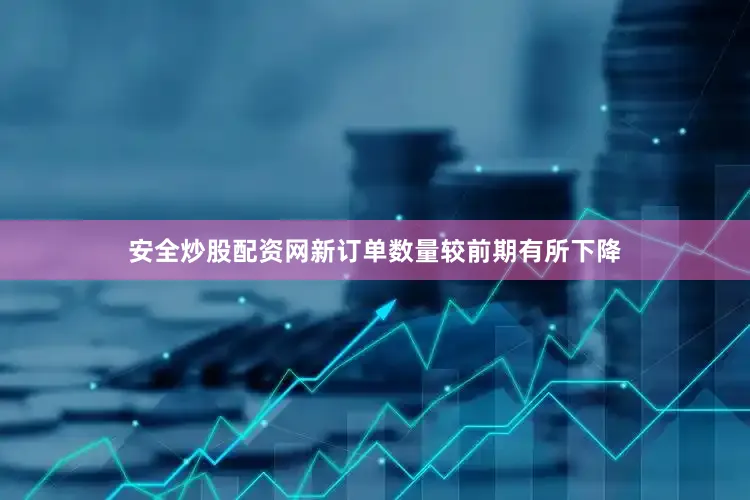 安全炒股配资网新订单数量较前期有所下降