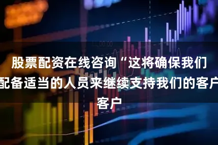 股票配资在线咨询“这将确保我们配备适当的人员来继续支持我们的客户