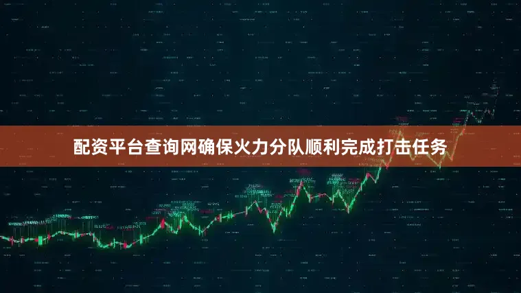 配资平台查询网确保火力分队顺利完成打击任务