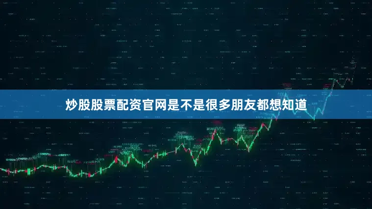 炒股股票配资官网是不是很多朋友都想知道