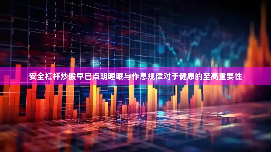 安全杠杆炒股早已点明睡眠与作息规律对于健康的至高重要性