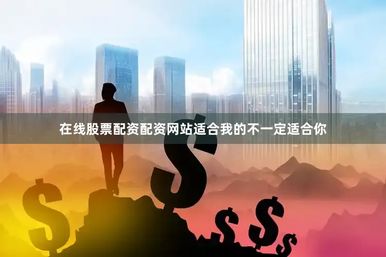 在线股票配资配资网站适合我的不一定适合你